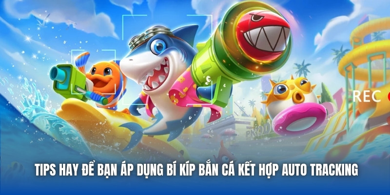 Tips hay để bạn áp dụng bí kíp bắn cá kết hợp auto tracking